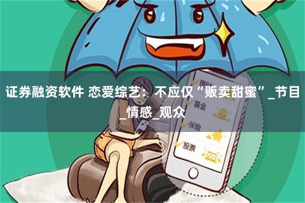 证券融资软件 恋爱综艺：不应仅“贩卖甜蜜”_节目_情感_观众