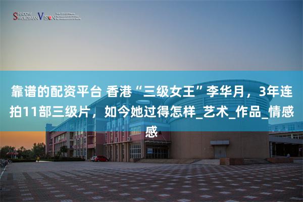 靠谱的配资平台 香港“三级女王”李华月，3年连拍11部三级片，如今她过得怎样_艺术_作品_情感