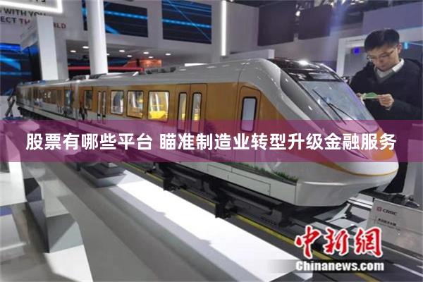 股票有哪些平台 瞄准制造业转型升级金融服务