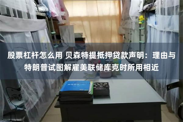 股票杠杆怎么用 贝森特提抵押贷款声明：理由与特朗普试图解雇美联储库克时所用相近