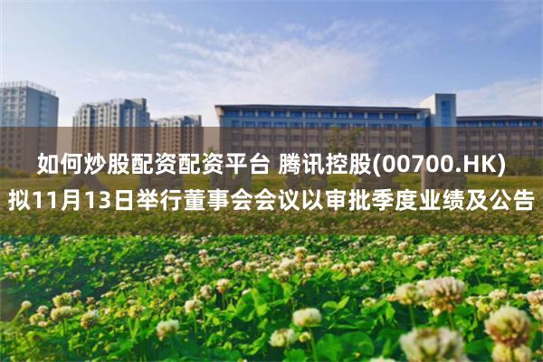 如何炒股配资配资平台 腾讯控股(00700.HK)拟11月13日举行董事会会议以审批季度业绩及公告