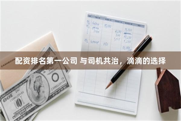 配资排名第一公司 与司机共治,滴滴的选择