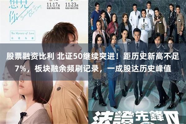 股票融资比利 北证50继续突进！距历史新高不足7%，板块融余频刷记录，一成股达历史峰值