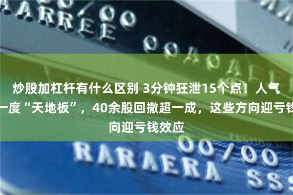 炒股加杠杆有什么区别 3分钟狂泄15个点！人气高标一度“天地板”，40余股回撤超一成，这些方向迎亏钱效应
