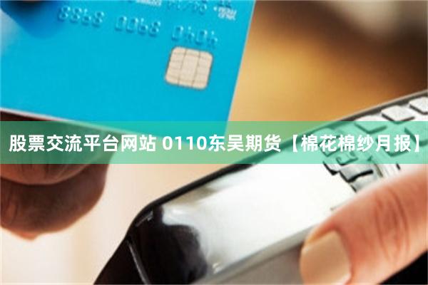 股票交流平台网站 0110东吴期货【棉花棉纱月报】