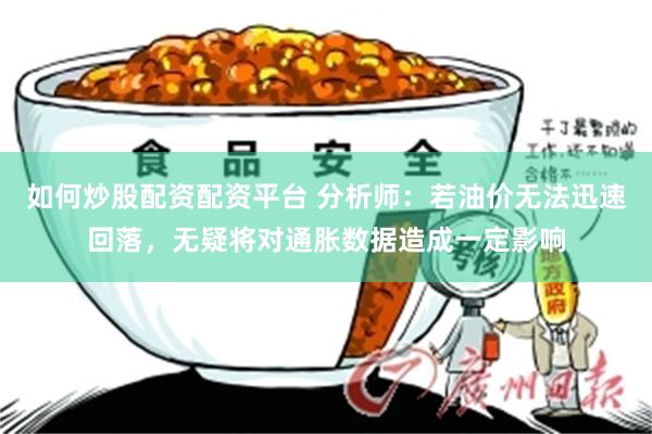 如何炒股配资配资平台 分析师：若油价无法迅速回落，无疑将对通胀数据造成一定影响