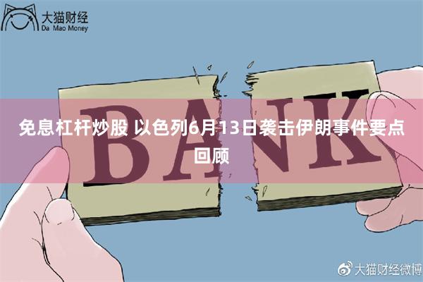 免息杠杆炒股 以色列6月13日袭击伊朗事件要点回顾