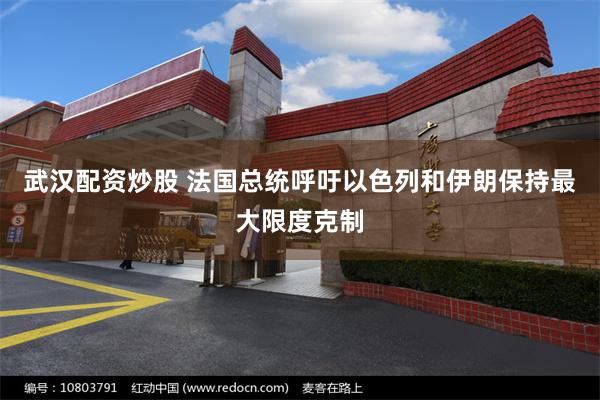 武汉配资炒股 法国总统呼吁以色列和伊朗保持最大限度克制