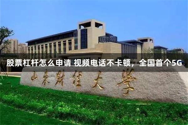 股票杠杆怎么申请 视频电话不卡顿，全国首个5G
