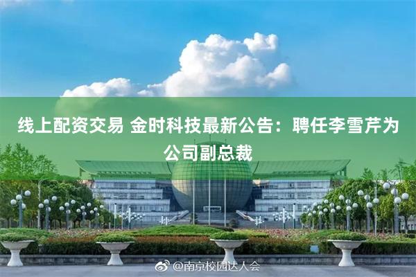 线上配资交易 金时科技最新公告：聘任李雪芹为公司副总裁