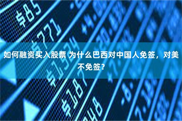 如何融资买入股票 为什么巴西对中国人免签，对美不免签？