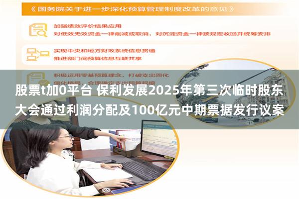 股票t加0平台 保利发展2025年第三次临时股东大会通过利润分配及100亿元中期票据发行议案