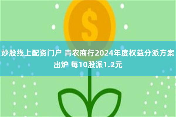 炒股线上配资门户 青农商行2024年度权益分派方案出炉 每10股派1.2元