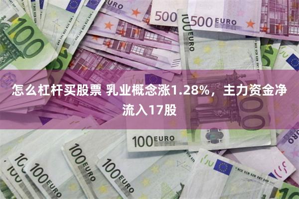 怎么杠杆买股票 乳业概念涨1.28%，主力资金净流入17股