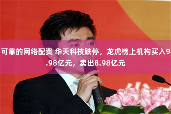 可靠的网络配资 华天科技跌停，龙虎榜上机构买入9.98亿元，卖出8.98亿元