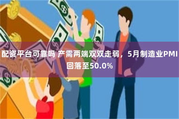 配资平台可靠吗 产需两端双双走弱,5月制造业PMI回落至50.0%