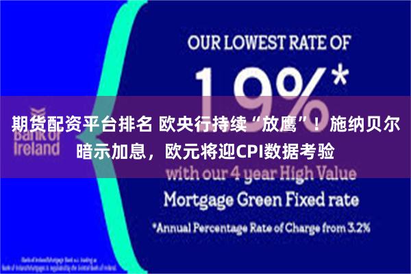 期货配资平台排名 欧央行持续“放鹰”！施纳贝尔暗示加息，欧元将迎CPI数据考验