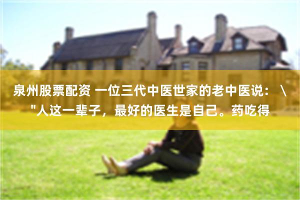 泉州股票配资 一位三代中医世家的老中医说： 