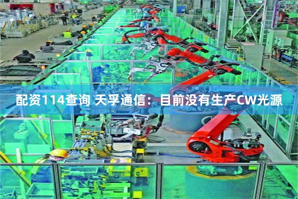 配资114查询 天孚通信：目前没有生产CW光源