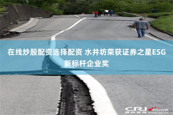 在线炒股配资选择配资 水井坊荣获证券之星ESG新标杆企业奖