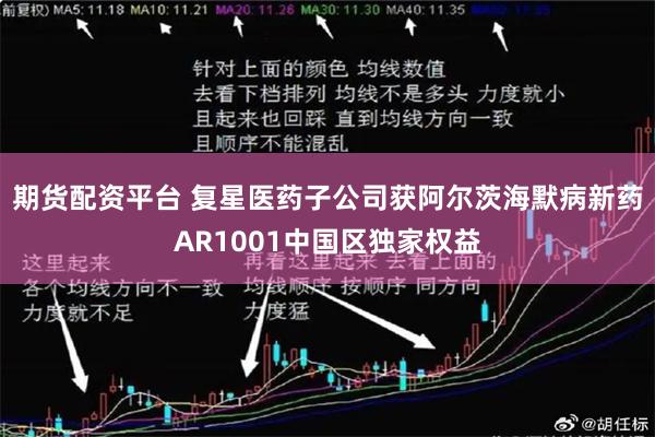 期货配资平台 复星医药子公司获阿尔茨海默病新药AR1001中国区独家权益