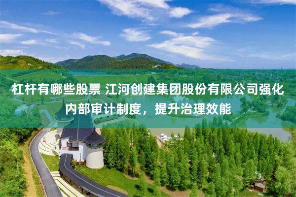 杠杆有哪些股票 江河创建集团股份有限公司强化内部审计制度，提升治理效能