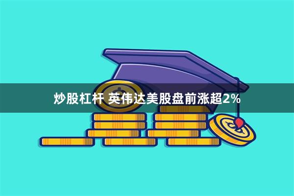 炒股杠杆 英伟达美股盘前涨超2%
