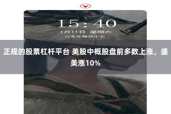 正规的股票杠杆平台 美股中概股盘前多数上涨，盛美涨10%