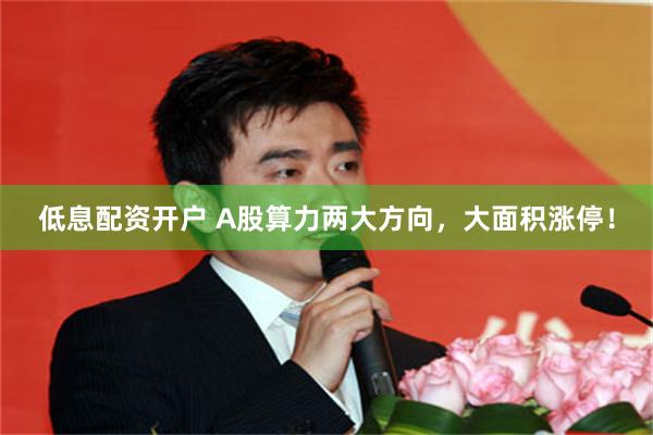 低息配资开户 A股算力两大方向，大面积涨停！