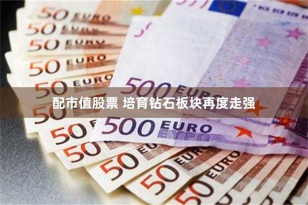 配市值股票 培育钻石板块再度走强