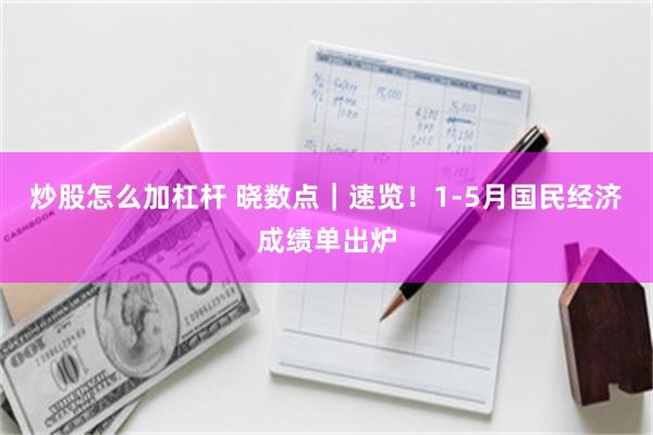 炒股怎么加杠杆 晓数点｜速览！1-5月国民经济成绩单出炉