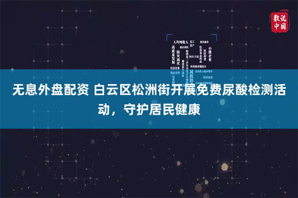 无息外盘配资 白云区松洲街开展免费尿酸检测活动，守护居民健康