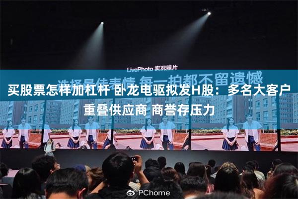 买股票怎样加杠杆 卧龙电驱拟发H股：多名大客户重叠供应商 商誉存压力
