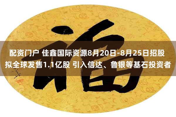 配资门户 佳鑫国际资源8月20日-8月25日招股 拟全球发售1.1亿股 引入信达、鲁银等基石投资者