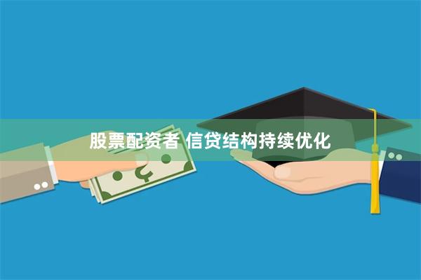 股票配资者 信贷结构持续优化