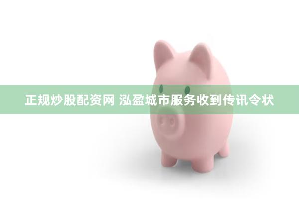正规炒股配资网 泓盈城市服务收到传讯令状