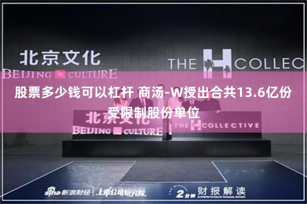 股票多少钱可以杠杆 商汤-W授出合共13.6亿份受限制股份单位