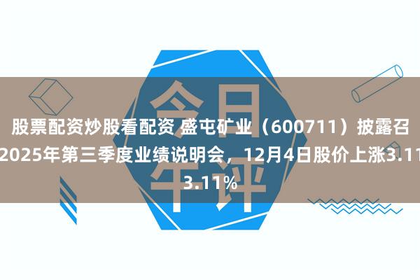 股票配资炒股看配资 盛屯矿业（600711）披露召开2025年第三季度业绩说明会，12月4日股价上涨3.11%