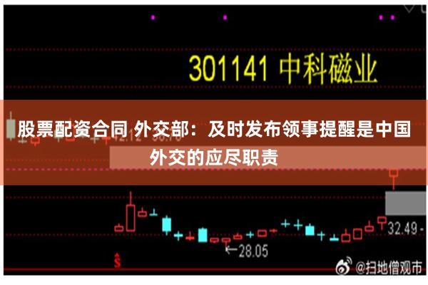 股票配资合同 外交部：及时发布领事提醒是中国外交的应尽职责