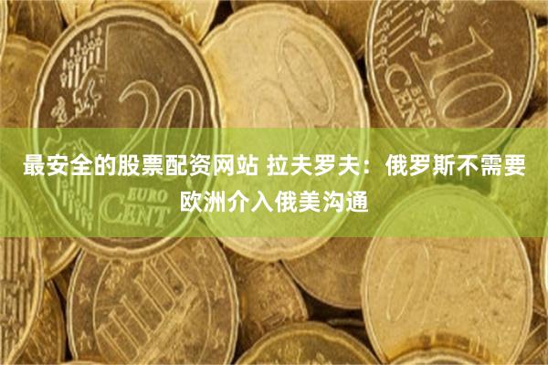 最安全的股票配资网站 拉夫罗夫：俄罗斯不需要欧洲介入俄美沟通