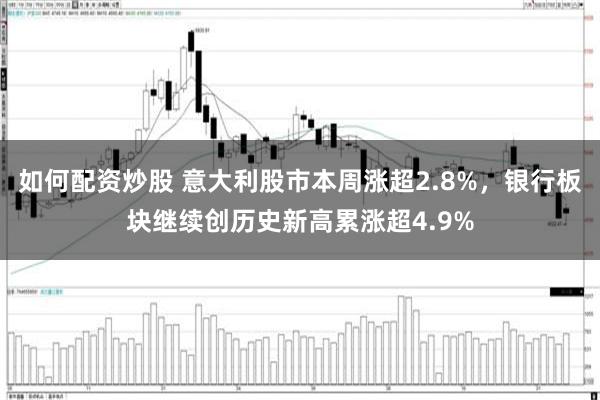 如何配资炒股 意大利股市本周涨超2.8%，银行板块继续创历史新高累涨超4.9%