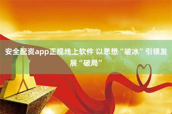 安全配资app正规线上软件 以思想“破冰”引领发展“破局”