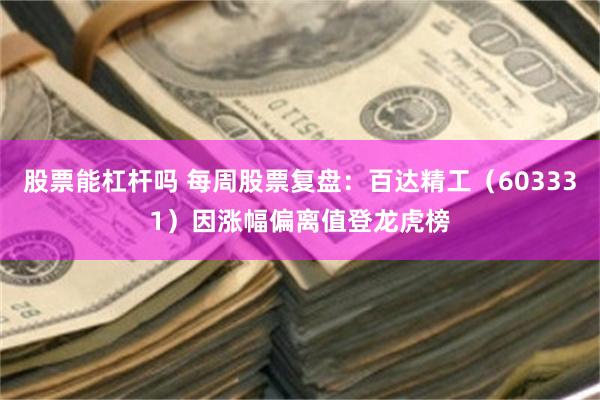 股票能杠杆吗 每周股票复盘：百达精工（603331）因涨幅偏离值登龙虎榜