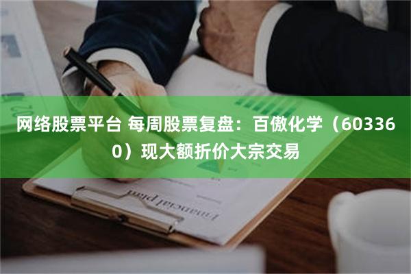 网络股票平台 每周股票复盘：百傲化学（603360）现大额折价大宗交易