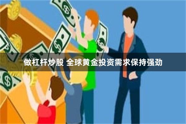 做杠杆炒股 全球黄金投资需求保持强劲