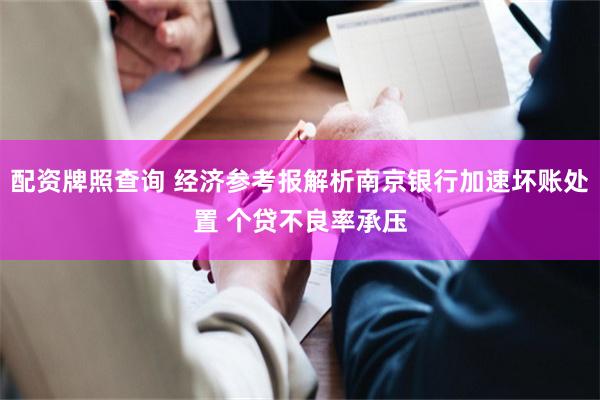 配资牌照查询 经济参考报解析南京银行加速坏账处置 个贷不良率承压