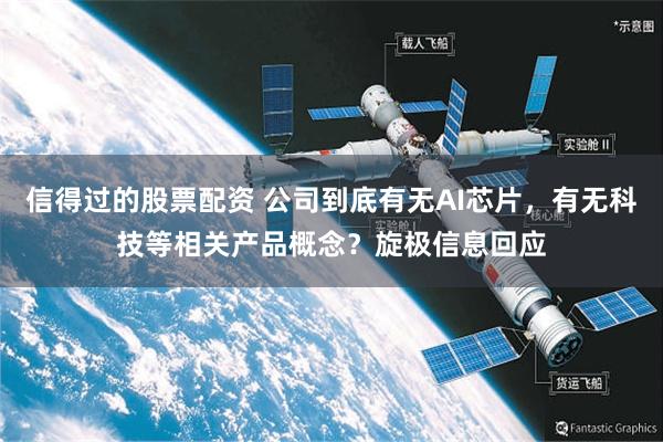 信得过的股票配资 公司到底有无AI芯片，有无科技等相关产品概念？旋极信息回应