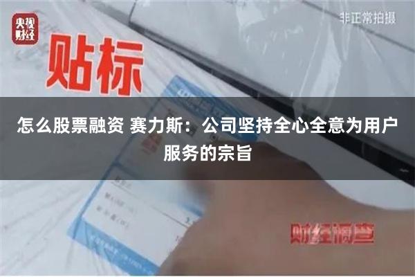怎么股票融资 赛力斯：公司坚持全心全意为用户服务的宗旨