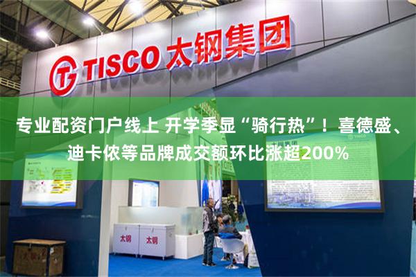 专业配资门户线上 开学季显“骑行热”！喜德盛、迪卡侬等品牌成交额环比涨超200%