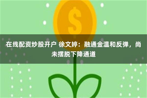 在线配资炒股开户 徐文婷：融通金温和反弹，尚未摆脱下降通道
